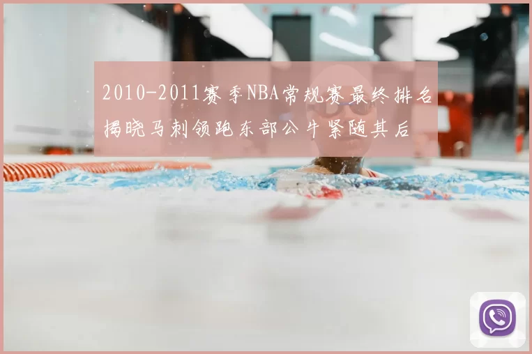 2010-2011赛季NBA常规赛最终排名揭晓马刺领跑东部公牛紧随其后