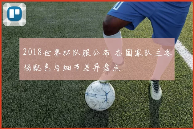 2018世界杯队服公布 各国家队主客场配色与细节差异盘点