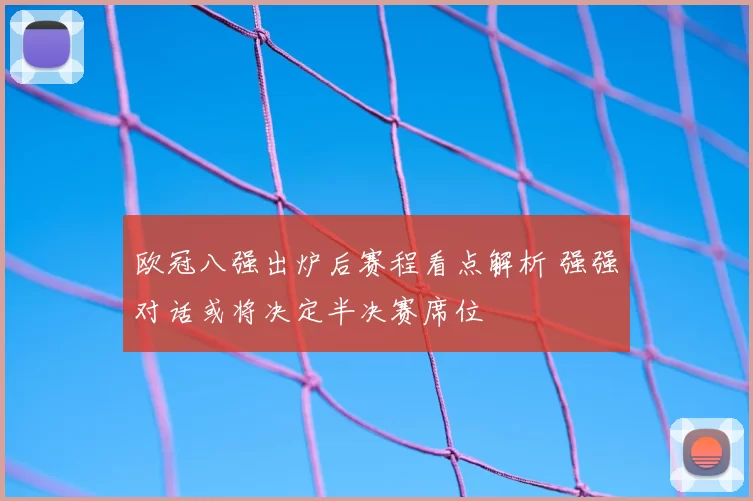 欧冠八强出炉后赛程看点解析 强强对话或将决定半决赛席位