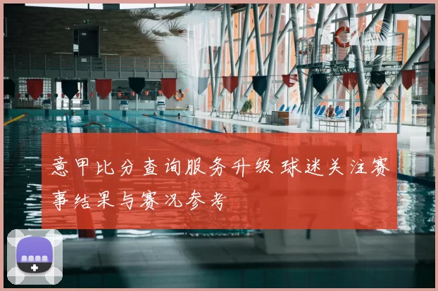 意甲比分查询服务升级 球迷关注赛事结果与赛况参考