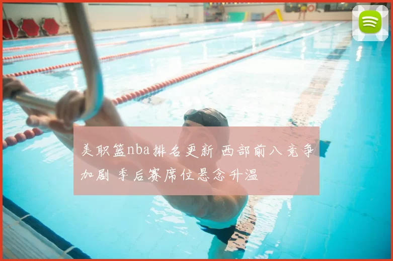 美职篮nba排名更新 西部前八竞争加剧 季后赛席位悬念升温