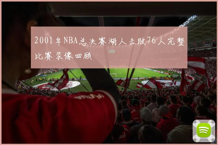 2001年NBA总决赛湖人击败76人完整比赛录像回顾