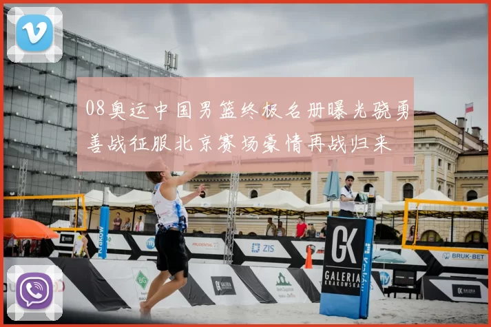 08奥运中国男篮终极名册曝光骁勇善战征服北京赛场豪情再战归来