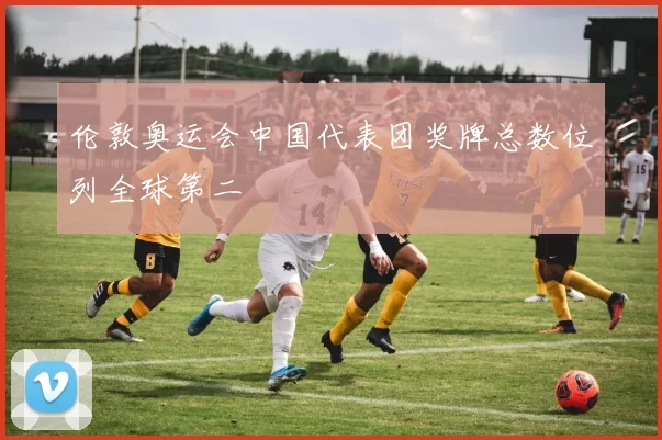 伦敦奥运会中国代表团奖牌总数位列全球第二