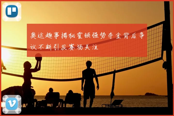 奥运趣事揭秘霍顿强势夺金背后争议不断引发赛场关注