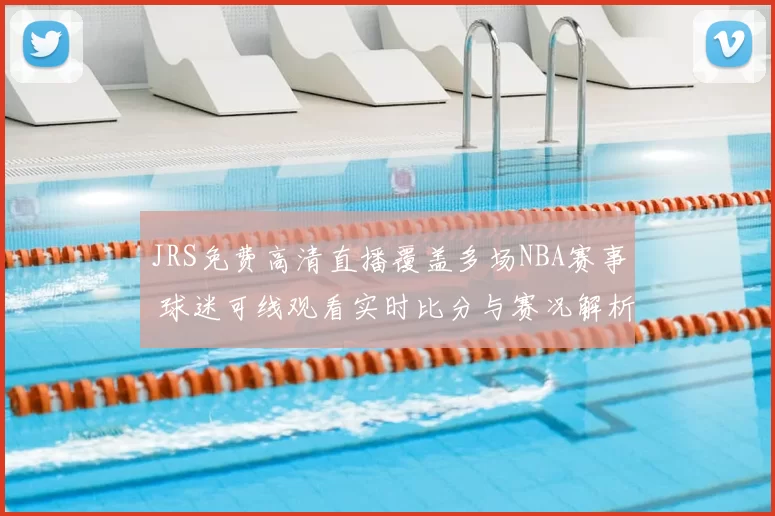 JRS免费高清直播覆盖多场NBA赛事 球迷可线观看实时比分与赛况解析