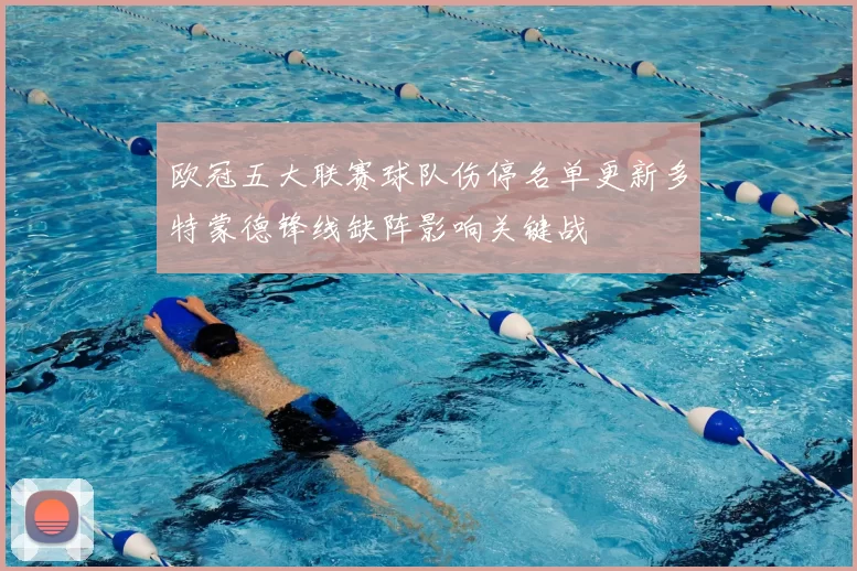 欧冠五大联赛球队伤停名单更新多特蒙德锋线缺阵影响关键战