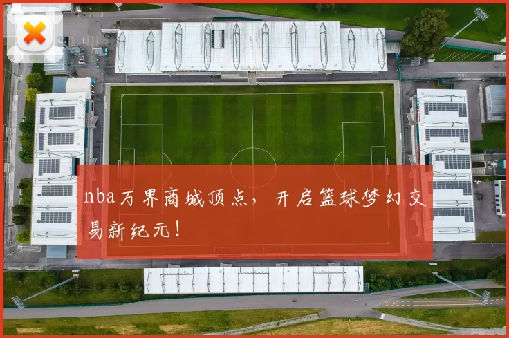 nba万界商城顶点,开启篮球梦幻交易新纪元!
