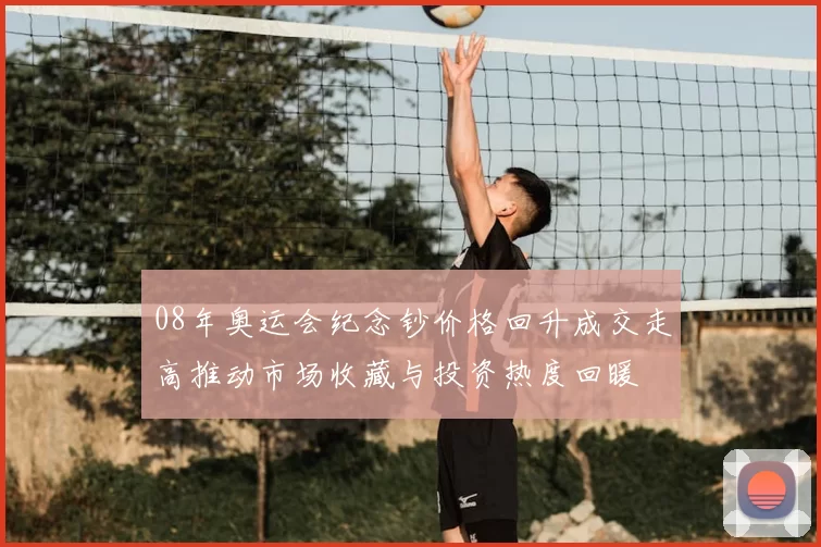 08年奥运会纪念钞价格回升成交走高推动市场收藏与投资热度回暖