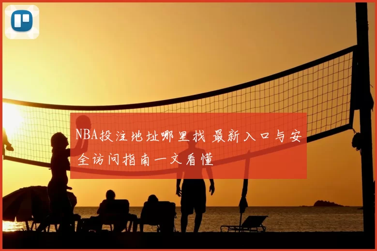 NBA投注地址哪里找 最新入口与安全访问指南一文看懂