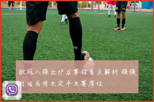 欧冠八强出炉后赛程看点解析 强强对话或将决定半决赛席位