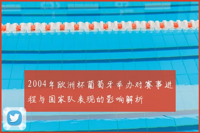 2004年欧洲杯葡萄牙举办对赛事进程与国家队表现的影响解析