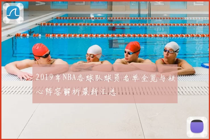2019年NBA各球队球员名单全览与核心阵容解析最新汇总