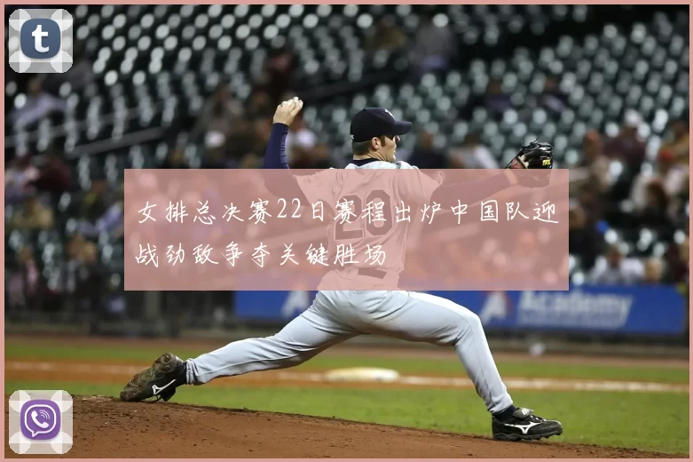 女排总决赛22日赛程出炉中国队迎战劲敌争夺关键胜场