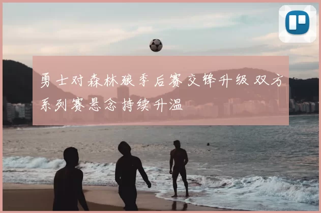 勇士对森林狼季后赛交锋升级 双方系列赛悬念持续升温
