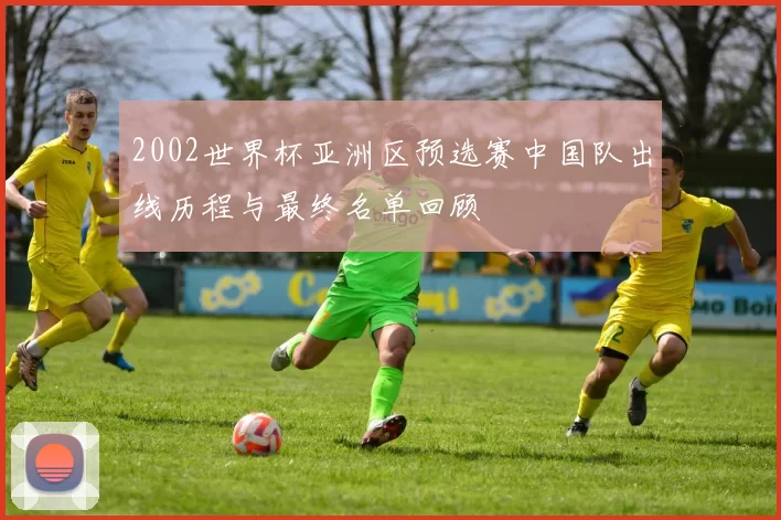 2002世界杯亚洲区预选赛中国队出线历程与最终名单回顾