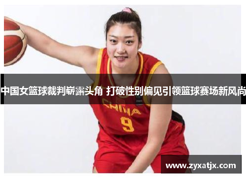 中国女篮球裁判崭露头角 打破性别偏见引领篮球赛场新风尚
