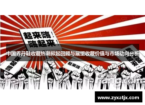 中国乔丹鞋收藏热潮掀起回顾与展望收藏价值与市场动向分析