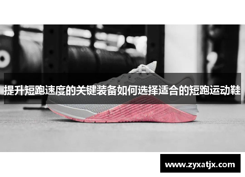 提升短跑速度的关键装备如何选择适合的短跑运动鞋