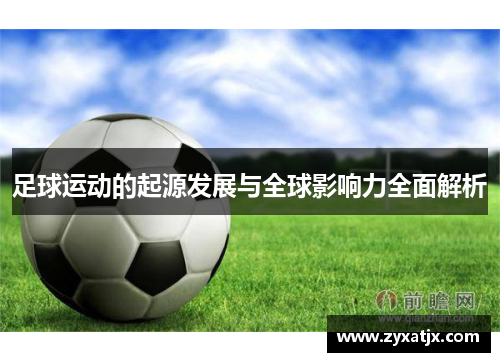 足球运动的起源发展与全球影响力全面解析