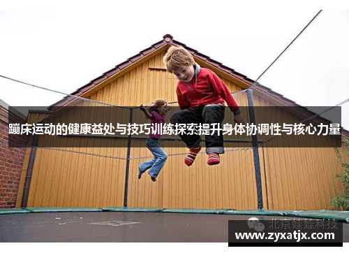 蹦床运动的健康益处与技巧训练探索提升身体协调性与核心力量