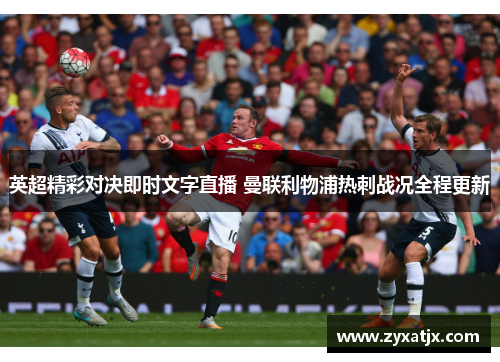 英超精彩对决即时文字直播 曼联利物浦热刺战况全程更新