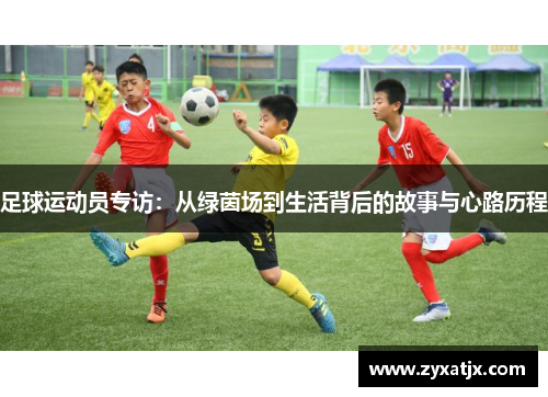 足球运动员专访：从绿茵场到生活背后的故事与心路历程