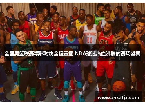 全国男篮联赛精彩对决全程直播 NBA球迷热血沸腾的赛场盛宴